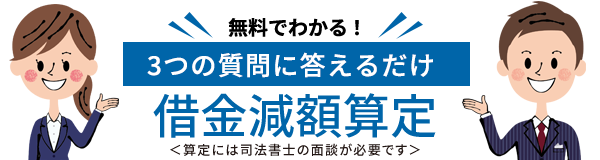 無料でわかる！3つの質問に答えるだけ「借金減額算定」