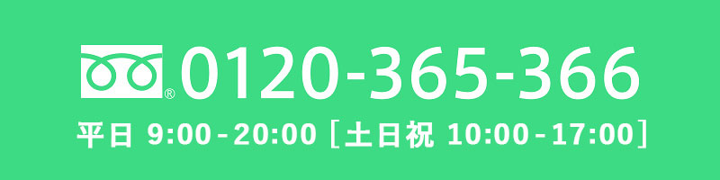 TEL：0120-365-366｜平日 9:00～20:00 土・日曜日 10:00～17:00