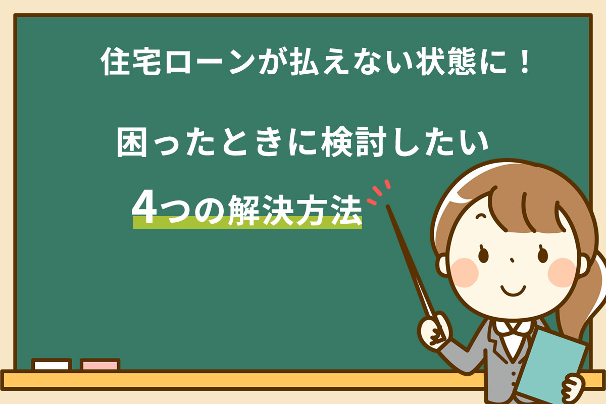 住宅ローンが払えない状態に!困ったときに検討したい4つの解決方法